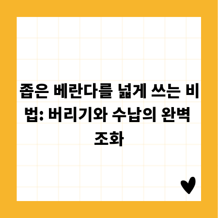 좁은 베란다를 넓게 쓰는 비법: 버리기와 수납의 완벽 조화