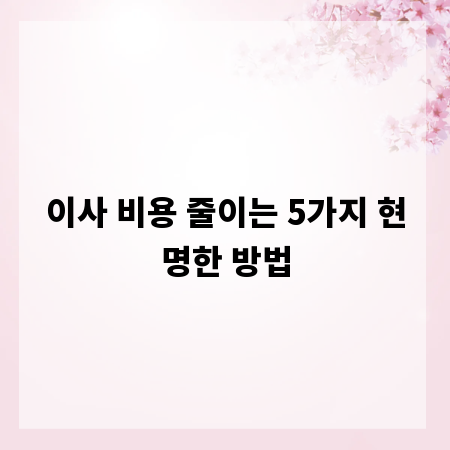 이사 비용 줄이는 5가지 현명한 방법