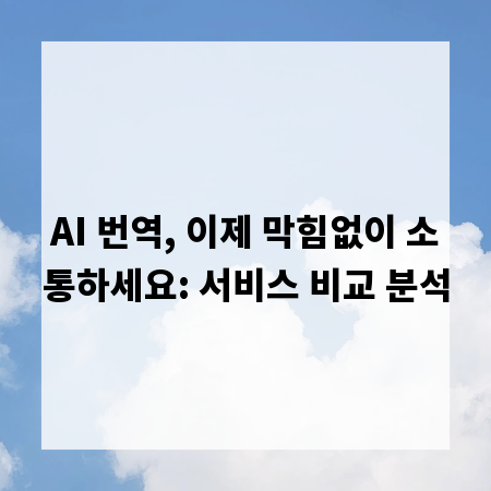 AI 번역, 이제 막힘없이 소통하세요: 서비스 비교 분석