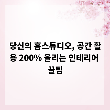 당신의 홈스튜디오, 공간 활용 200% 올리는 인테리어 꿀팁