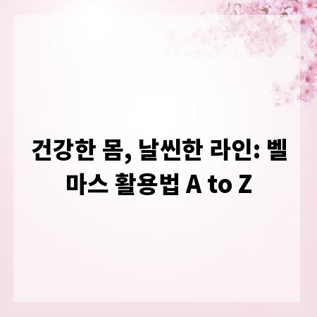 건강한 몸, 날씬한 라인: 벨마스 활용법 A to Z