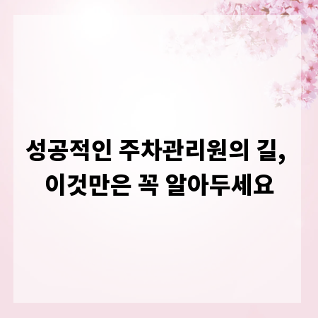 성공적인 주차관리원의 길, 이것만은 꼭 알아두세요