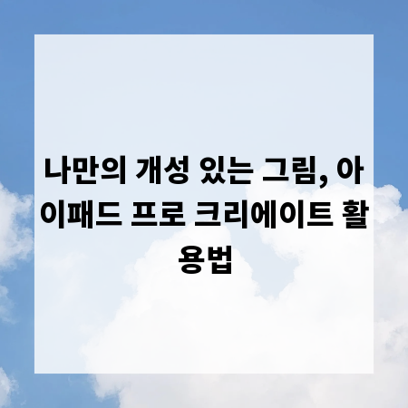 나만의 개성 있는 그림, 아이패드 프로 크리에이트 활용법