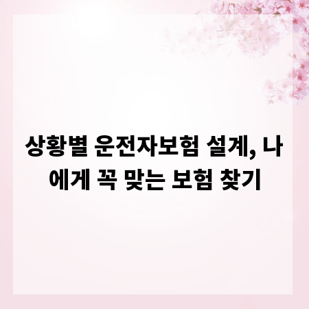 상황별 운전자보험 설계, 나에게 꼭 맞는 보험 찾기