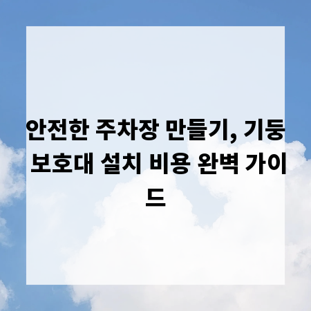 안전한 주차장 만들기, 기둥 보호대 설치 비용 완벽 가이드