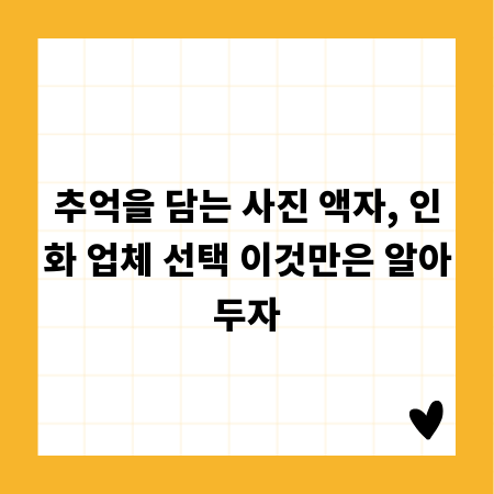 추억을 담는 사진 액자, 인화 업체 선택 이것만은 알아두자