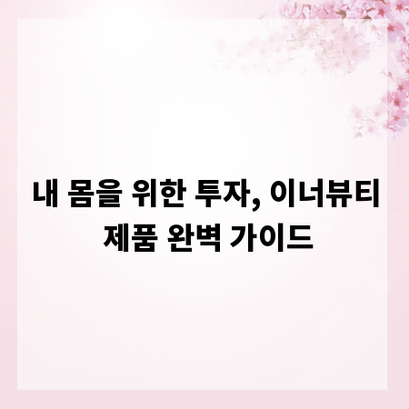 내 몸을 위한 투자, 이너뷰티 제품 완벽 가이드
