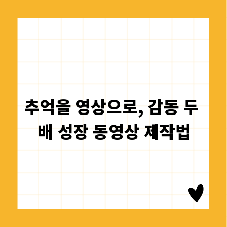 추억을 영상으로, 감동 두 배 성장 동영상 제작법