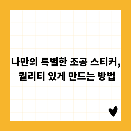 나만의 특별한 조공 스티커, 퀄리티 있게 만드는 방법