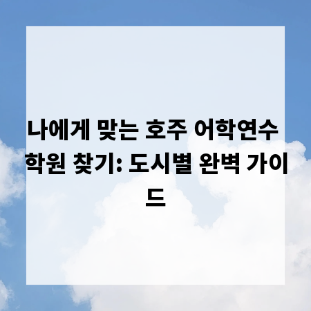 나에게 맞는 호주 어학연수 학원 찾기: 도시별 완벽 가이드