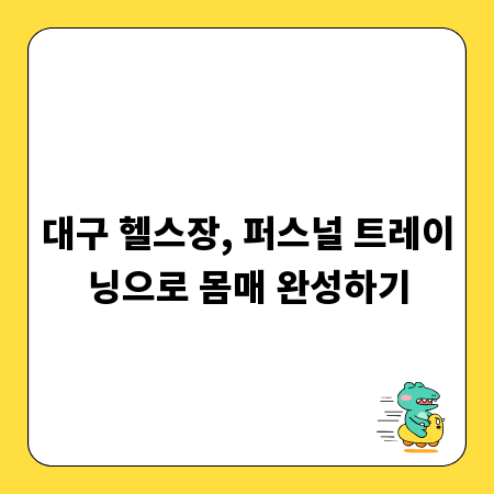 대구 헬스장, 퍼스널 트레이닝으로 몸매 완성하기