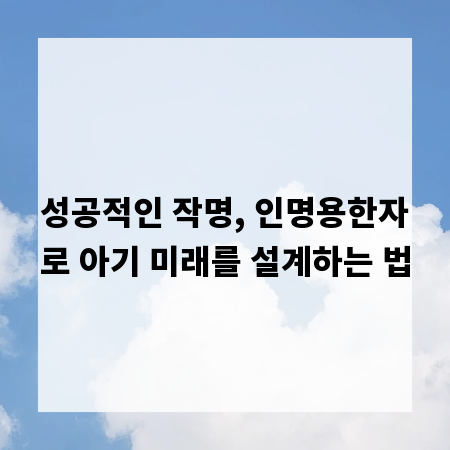 성공적인 작명, 인명용한자로 아기 미래를 설계하는 법