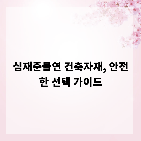 심재준불연 건축자재, 안전한 선택 가이드