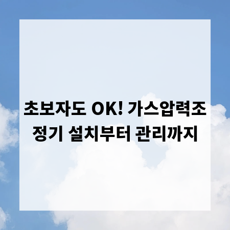 초보자도 OK! 가스압력조정기 설치부터 관리까지