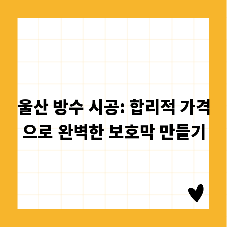울산 방수 시공: 합리적 가격으로 완벽한 보호막 만들기