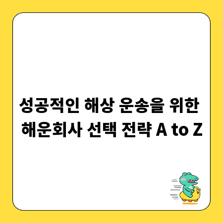 성공적인 해상 운송을 위한 해운회사 선택 전략 A to Z