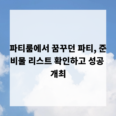 파티룸에서 꿈꾸던 파티, 준비물 리스트 확인하고 성공 개최