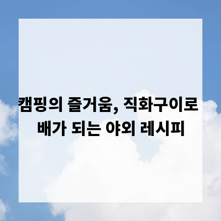 캠핑의 즐거움, 직화구이로 배가 되는 야외 레시피