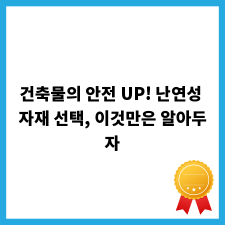 건축물의 안전 UP! 난연성 자재 선택, 이것만은 알아두자