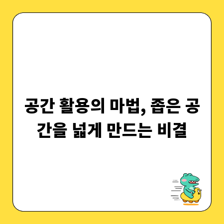공간 활용의 마법, 좁은 공간을 넓게 만드는 비결
