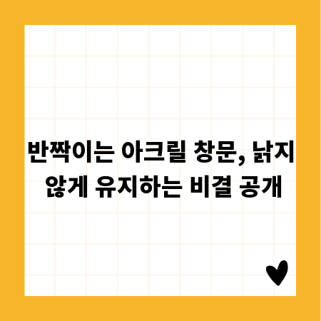 반짝이는 아크릴 창문, 낡지 않게 유지하는 비결 공개
