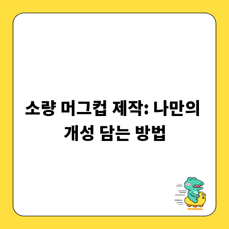 소량 머그컵 제작: 나만의 개성 담는 방법