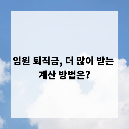 임원 퇴직금, 더 많이 받는 계산 방법은?