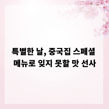 특별한 날, 중국집 스페셜 메뉴로 잊지 못할 맛 선사