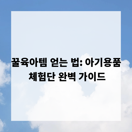 꿀육아템 얻는 법: 아기용품 체험단 완벽 가이드