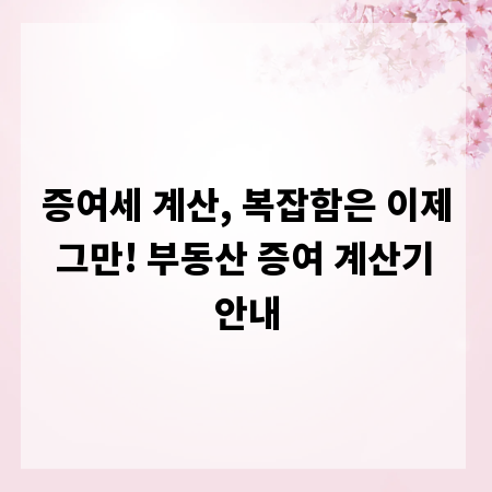 증여세 계산, 복잡함은 이제 그만! 부동산 증여 계산기 안내