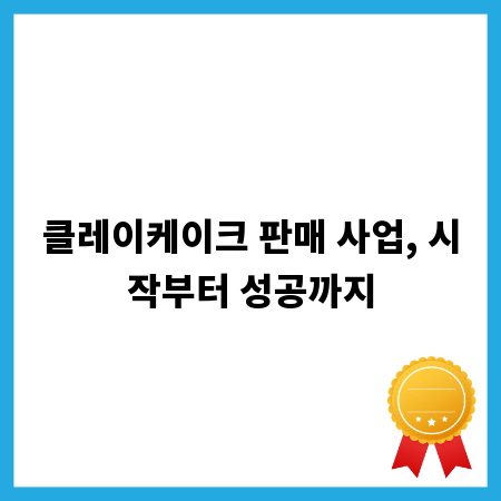 클레이케이크 판매 사업, 시작부터 성공까지