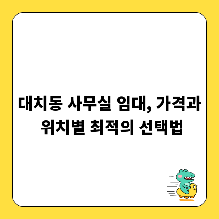 대치동 사무실 임대, 가격과 위치별 최적의 선택법