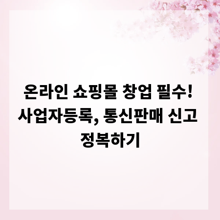 온라인 쇼핑몰 창업 필수! 사업자등록, 통신판매 신고 정복하기