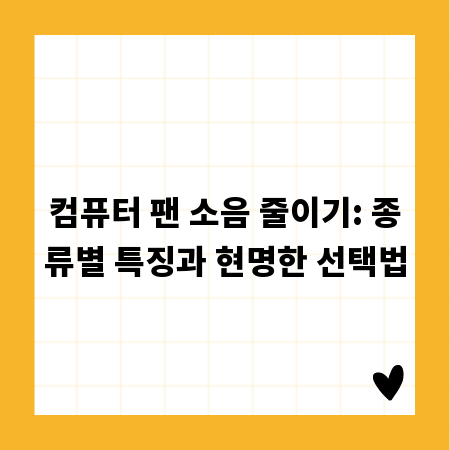컴퓨터 팬 소음 줄이기: 종류별 특징과 현명한 선택법