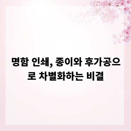 명함 인쇄, 종이와 후가공으로 차별화하는 비결