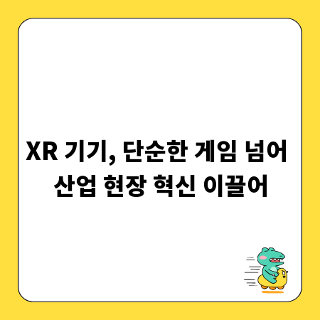 XR 기기, 단순한 게임 넘어 산업 현장 혁신 이끌어