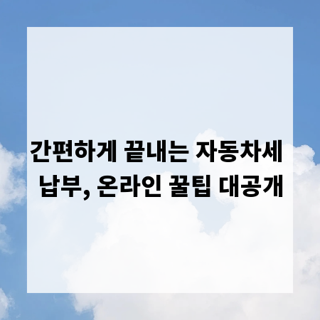 간편하게 끝내는 자동차세 납부, 온라인 꿀팁 대공개