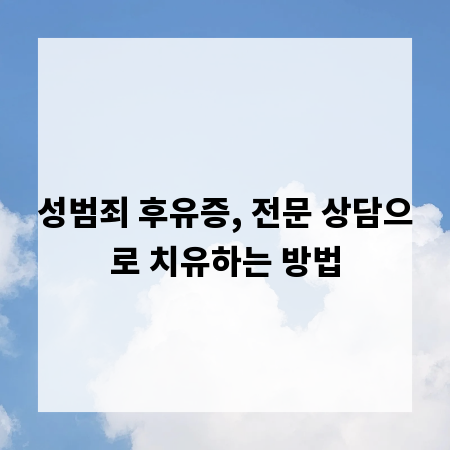성범죄 후유증, 전문 상담으로 치유하는 방법