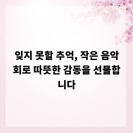 잊지 못할 추억, 작은 음악회로 따뜻한 감동을 선물합니다