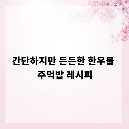 간단하지만 든든한 한우물 주먹밥 레시피