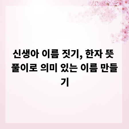 신생아 이름 짓기, 한자 뜻 풀이로 의미 있는 이름 만들기