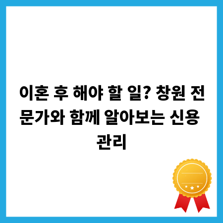 이혼 후 해야 할 일? 창원 전문가와 함께 알아보는 신용 관리