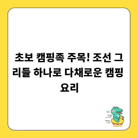 초보 캠핑족 주목! 조선 그리들 하나로 다채로운 캠핑 요리