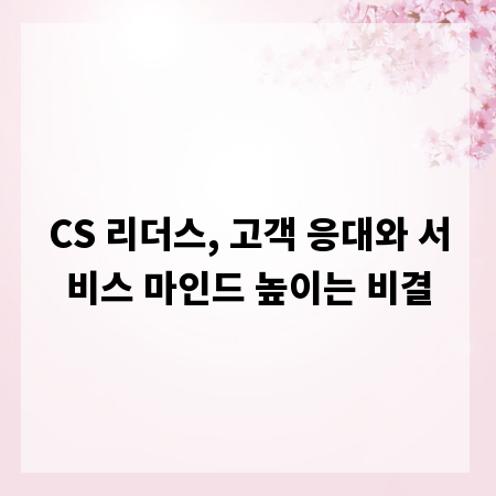 CS 리더스, 고객 응대와 서비스 마인드 높이는 비결
