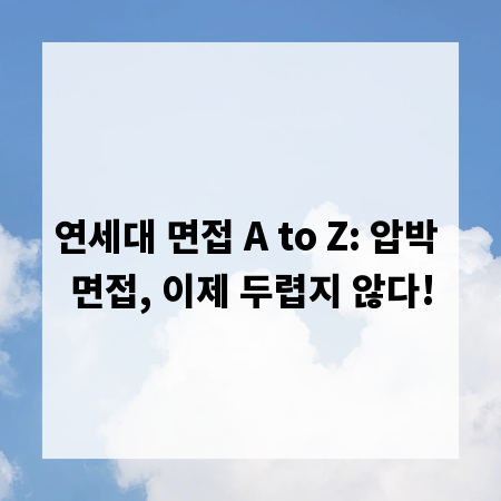 연세대 면접 A to Z: 압박 면접, 이제 두렵지 않다!