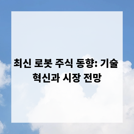 최신 로봇 주식 동향: 기술 혁신과 시장 전망