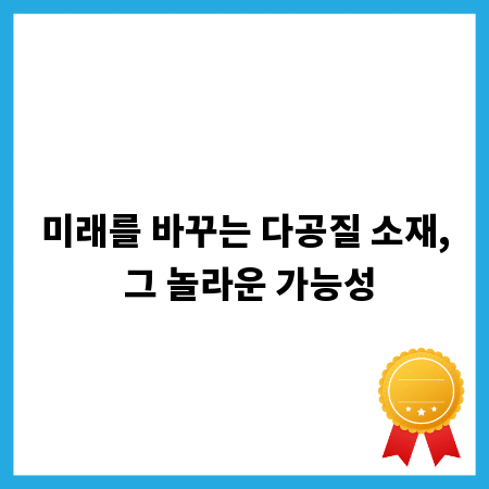 미래를 바꾸는 다공질 소재, 그 놀라운 가능성