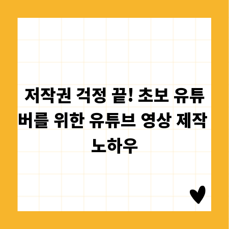 저작권 걱정 끝! 초보 유튜버를 위한 유튜브 영상 제작 노하우