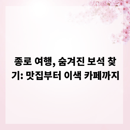 종로 여행, 숨겨진 보석 찾기: 맛집부터 이색 카페까지