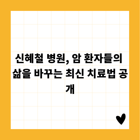 신혜철 병원, 암 환자들의 삶을 바꾸는 최신 치료법 공개